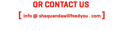 OR CONTACT US [ info @ shaquandawillfeedyou . com ]